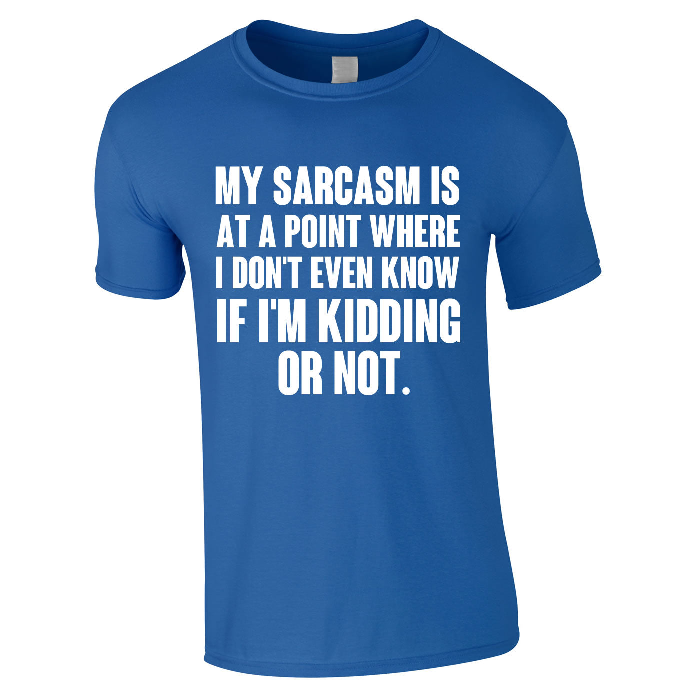 My Sarcasm Is At A Point Where I Don't Know If I'm Kidding Or Not Tee In Royal