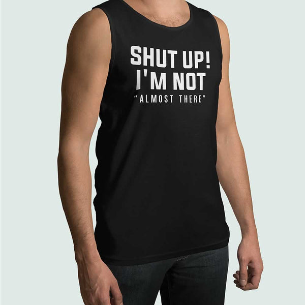 Shut Up I'm Not Almost There Vest For Men