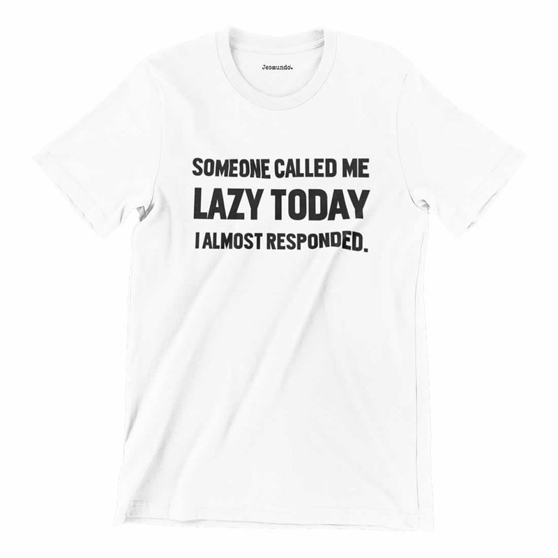 Someone Called Me Lazy Today. I Almost Responded T-Shirt