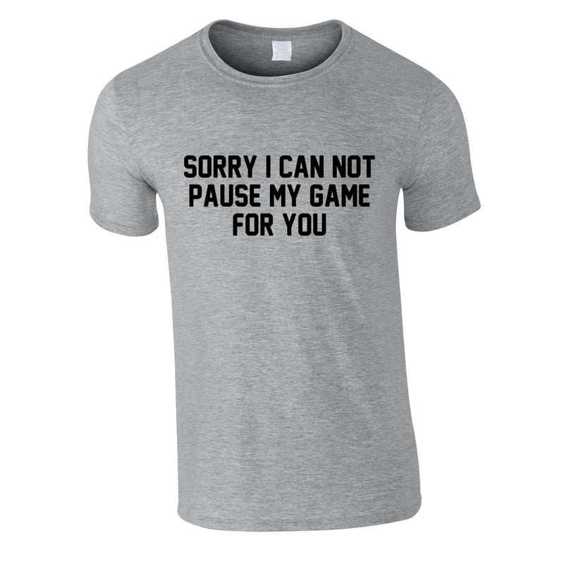 Sorry I Can Not Pause My Game For You Tee In Grey