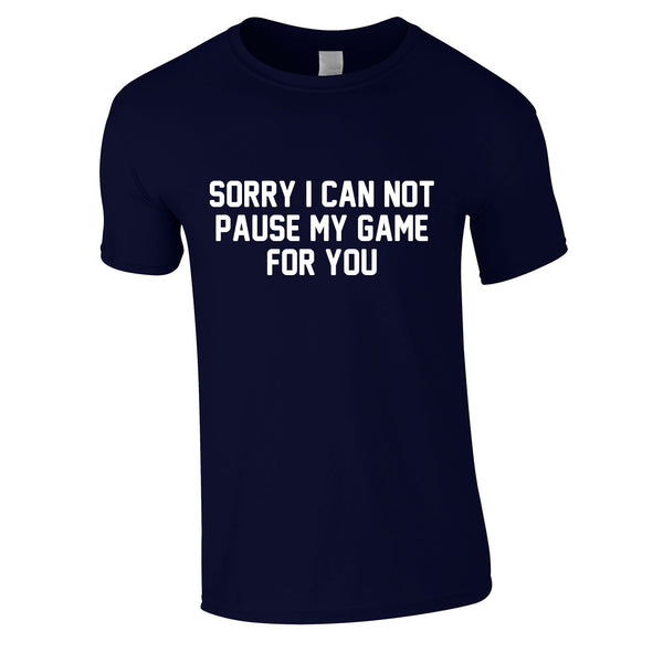 Sorry I Can Not Pause My Game For You Tee In Navy