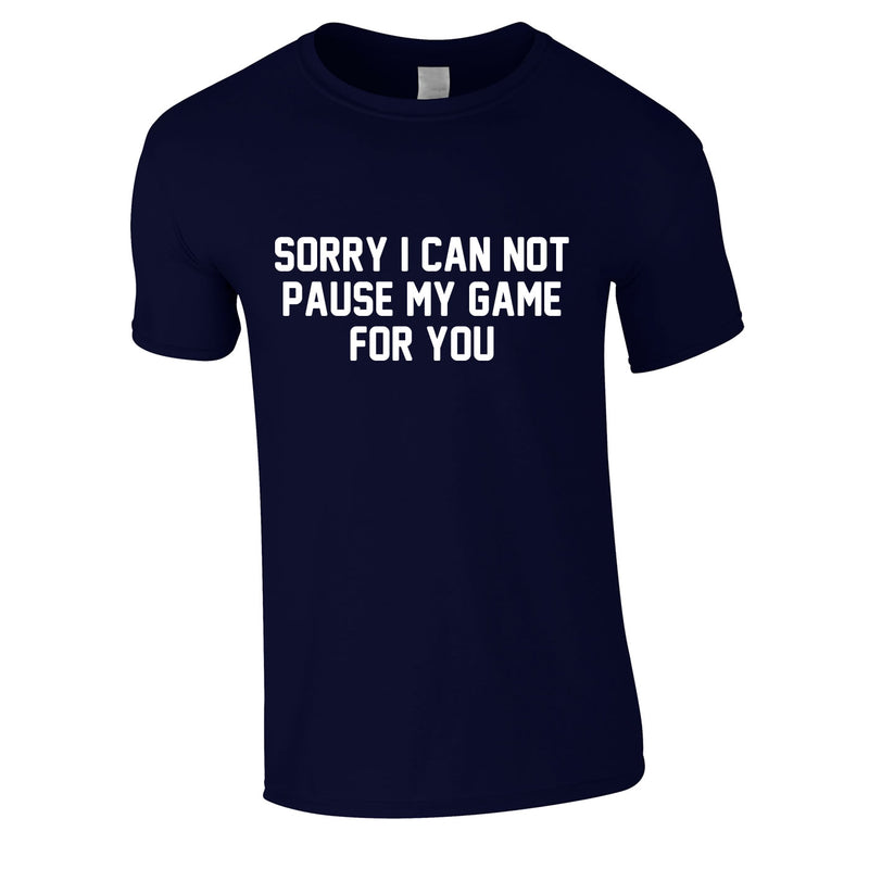 Sorry I Can Not Pause My Game For You Tee In Navy