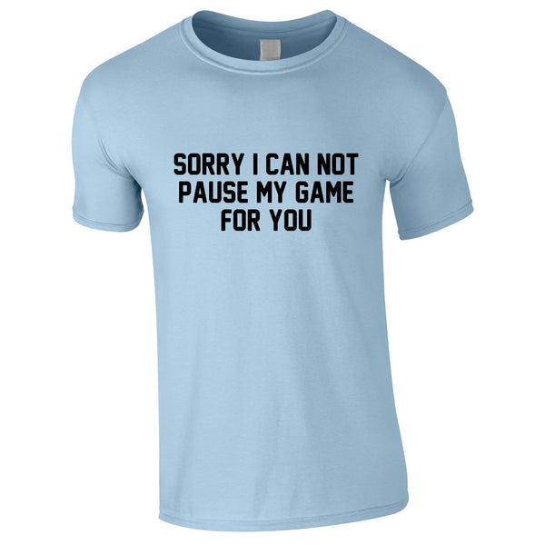Sorry I Can Not Pause My Game For You Tee In Sky