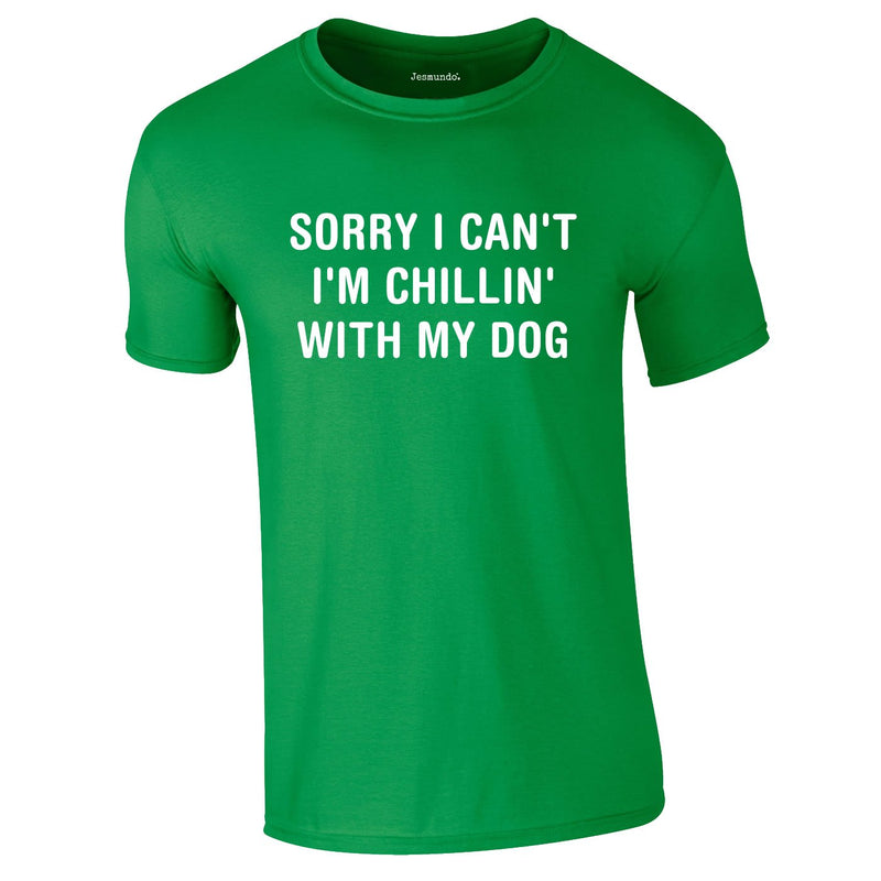 Sorry I Can't I'm Chillin With My Dog Tee In Green