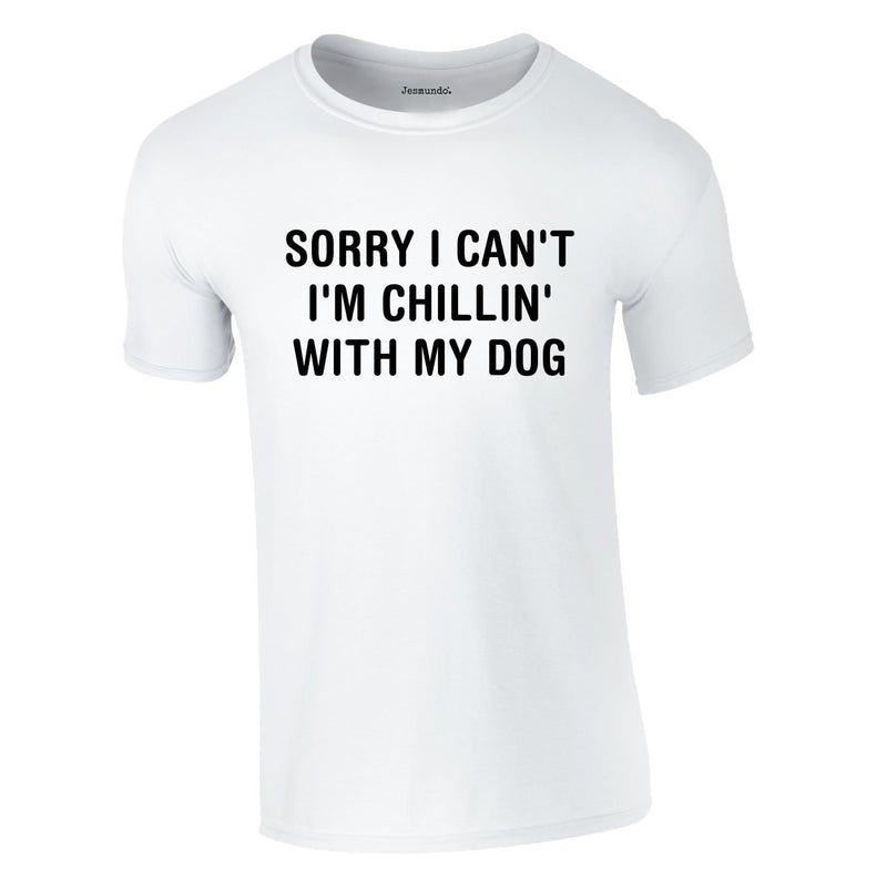 Sorry I Can't I'm Chillin With My Dog Tee In White