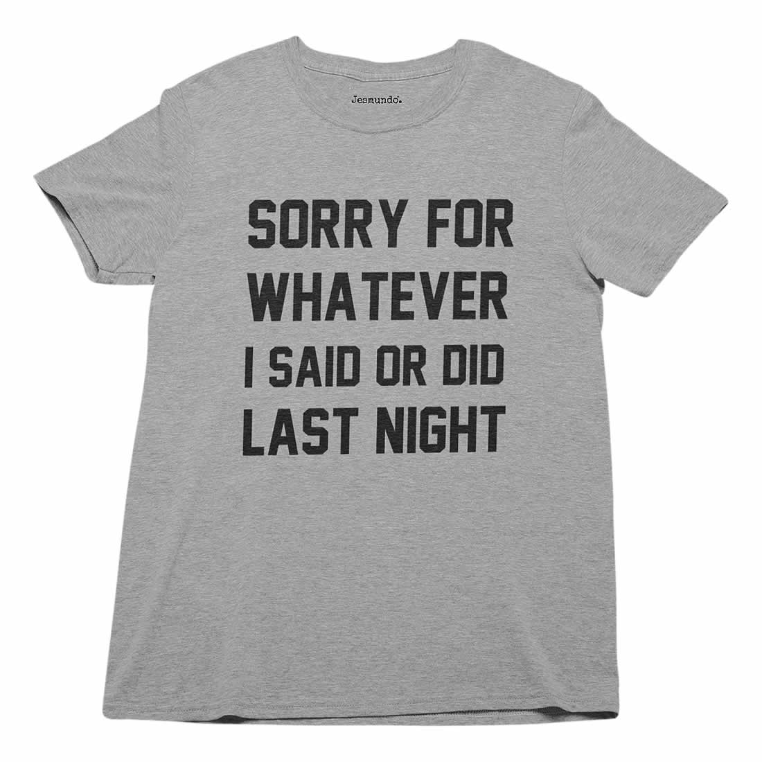Sorry For Whatever I Said Or Did Last Night T-Shirt Sorry For Whatever I Said Or Did Last Night T-Shirt