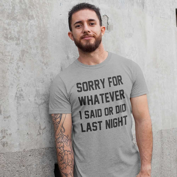 Sorry For Whatever I Said Or Did Last Night T Shirt