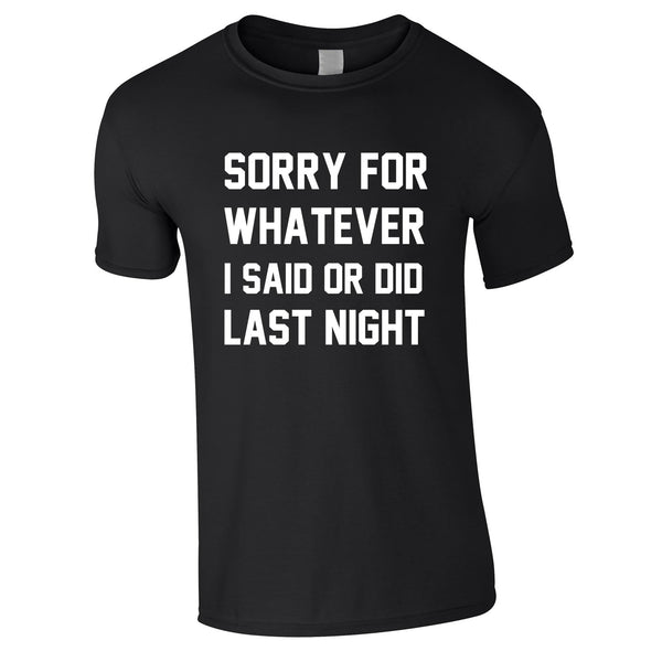 Sorry For Whatever I Said Or Did Last Night Tee In Black