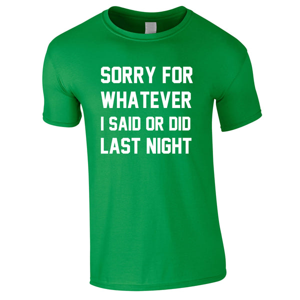 Sorry For Whatever I Said Or Did Last Night Tee In Green