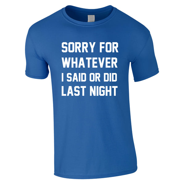 Sorry For Whatever I Said Or Did Last Night Tee In Royal