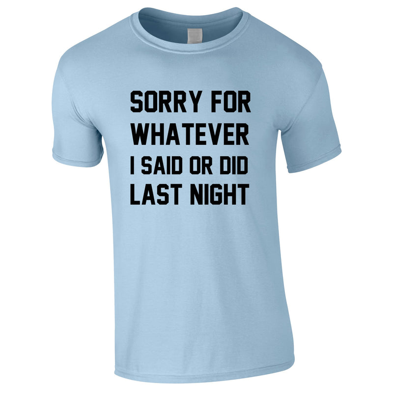 Sorry For Whatever I Said Or Did Last Night Tee In Sky