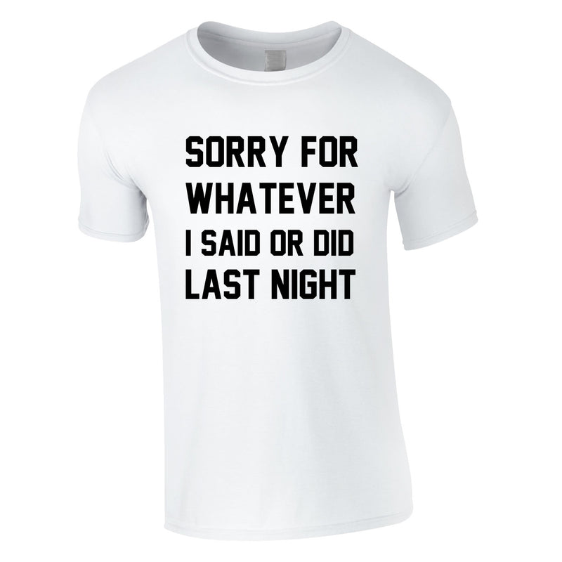 Sorry For Whatever I Said Or Did Last Night Tee In White