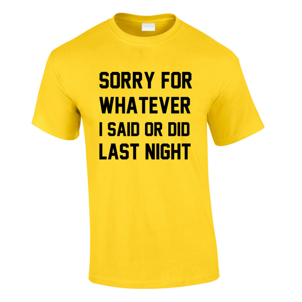 Sorry For Whatever I Said Or Did Last Night Tee In Yellow