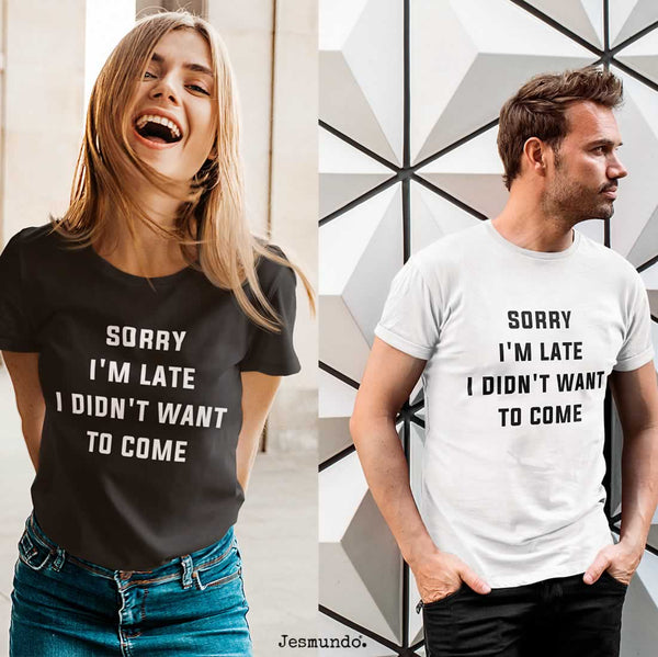 Sorry I'm Late I Didn't Want To Come T-Shirt