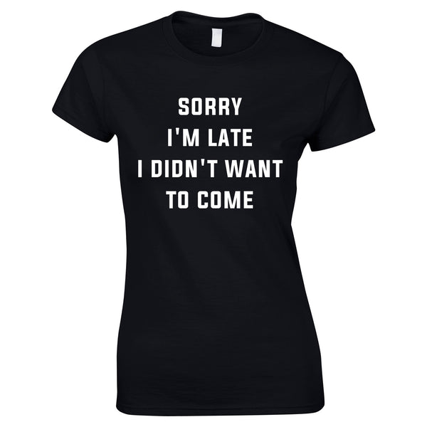Sorry I'm Late I Didn't Want To Come Ladies Top In Black