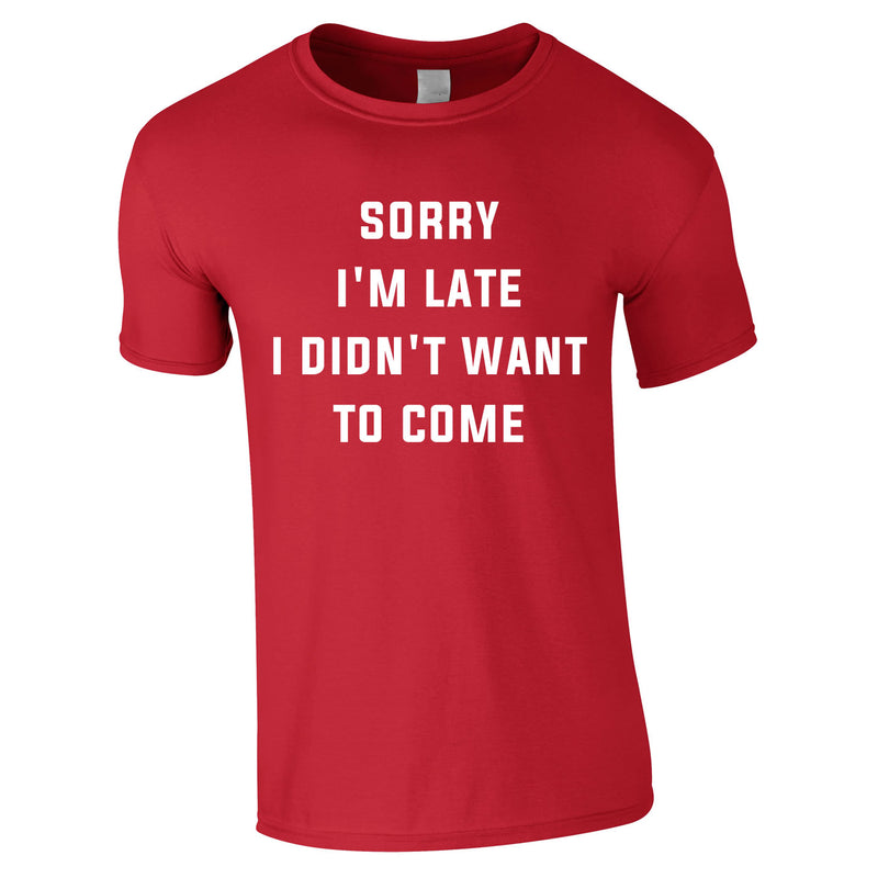 Sorry I'm Late I Didn't Want To Come Tee In Red