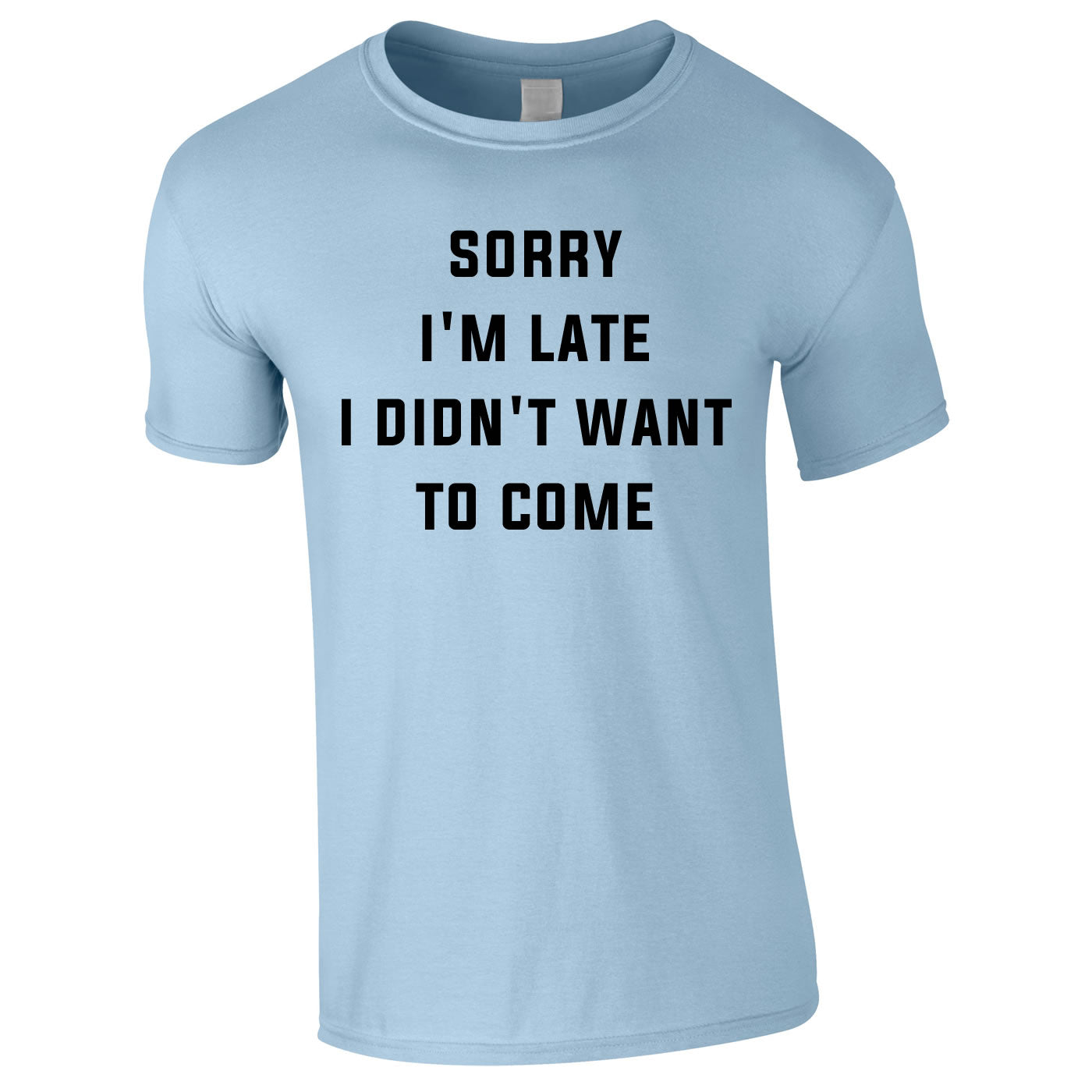 Sorry I'm Late I Didn't Want To Come Tee In Sky
