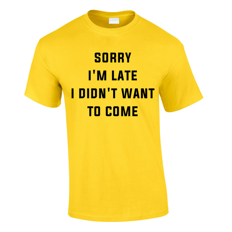 Sorry I'm Late I Didn't Want To Come Tee In Yellow