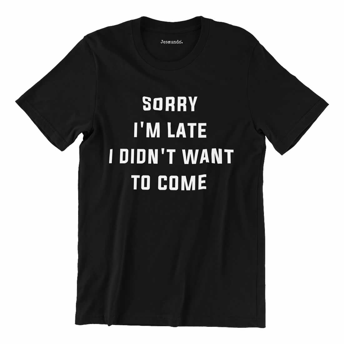 Sorry I'm Late I Didn't Want To Come T-Shirt