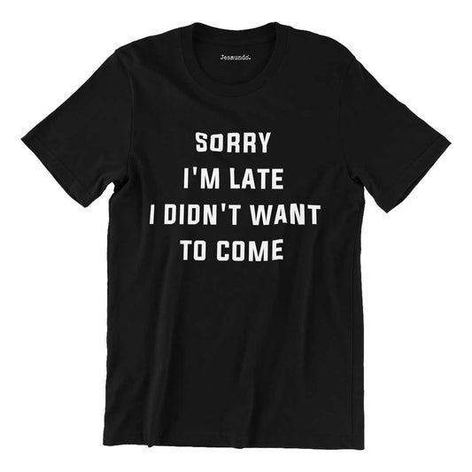 Sorry I'm Late I Didn't Want To Come T-Shirt