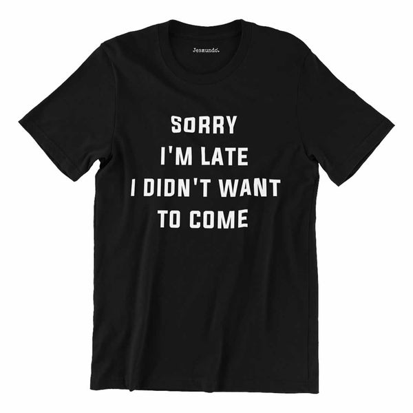 Sorry I'm Late I Didn't Want To Come T-Shirt