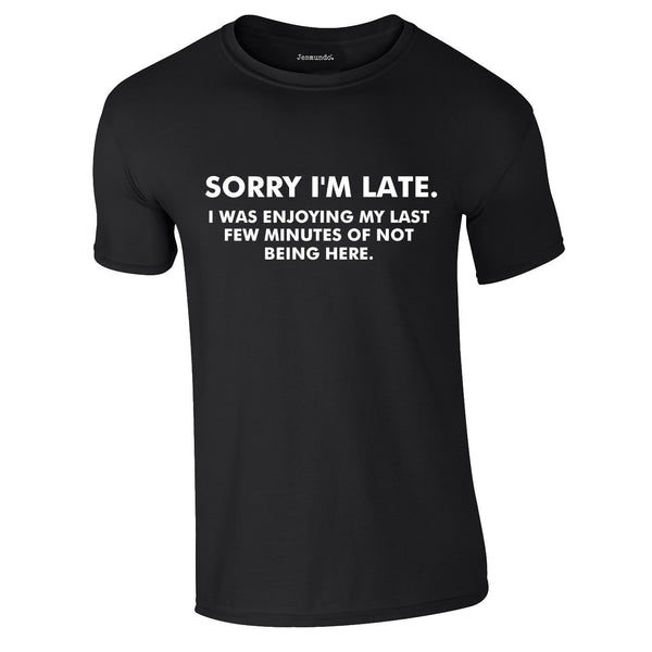 Sorry I'm Late I Was Enjoying My Last Few Minutes Of Not Being Here Tee In Black
