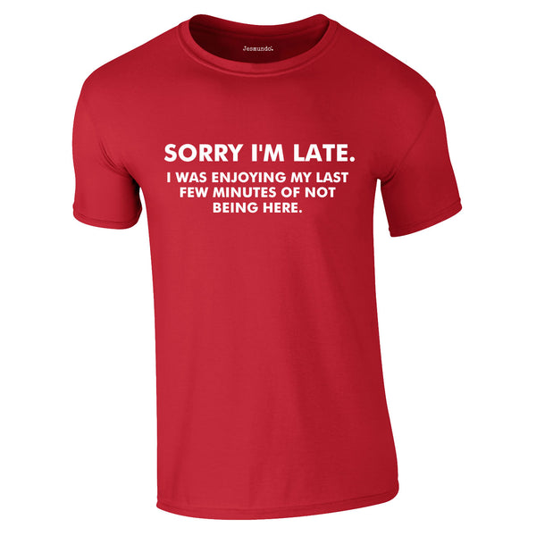 Sorry I'm Late I Was Enjoying My Last Few Minutes Of Not Being Here Tee In Red