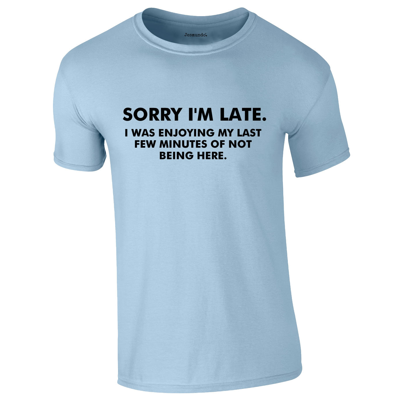 Sorry I'm Late I Was Enjoying My Last Few Minutes Of Not Being Here Tee In Sky