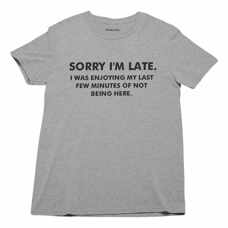 Sorry I'm Late I Was Enjoying My Last Few Minutes Of Not Being Here Tee
