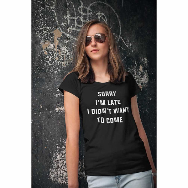 Sorry I'm Late I Didn't Want To Come T Shirt For Women