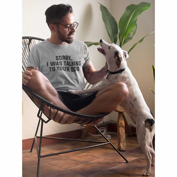 Sorry I Was Talking To Your Dog T-Shirt