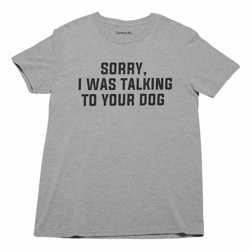 Sorry I Was Talking To Your Dog Tee