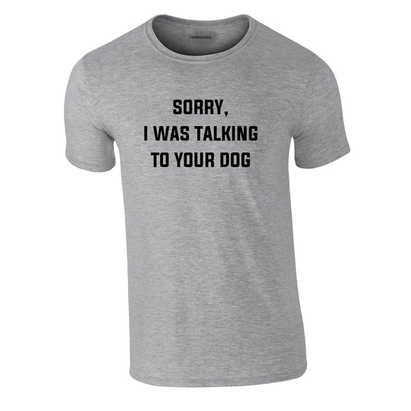 Sorry I Was Talking To Your Dog Tee In Grey