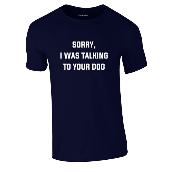 Sorry I Was Talking To Your Dog Tee In Navy