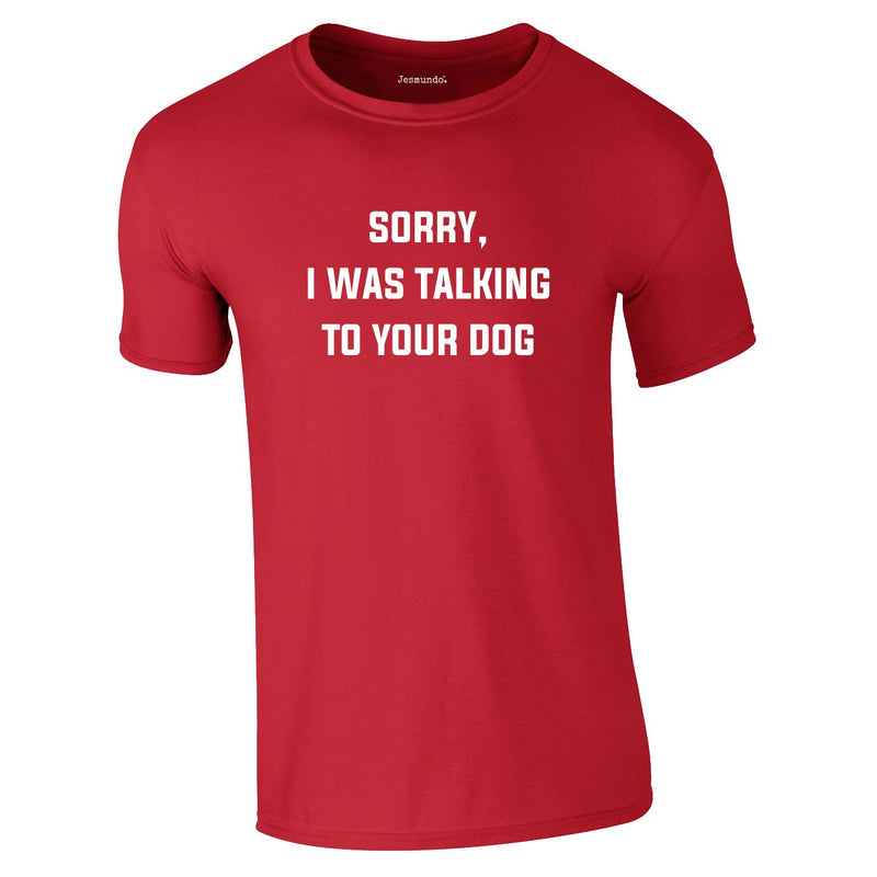 Sorry I Was Talking To Your Dog Tee In Red