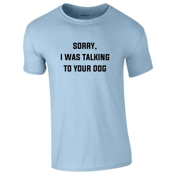 Sorry I Was Talking To Your Dog Tee In Sky