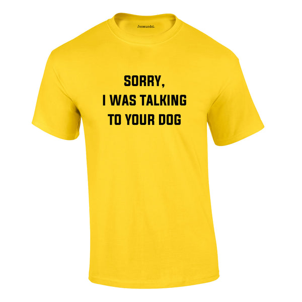 Sorry I Was Talking To Your Dog Tee In Yellow