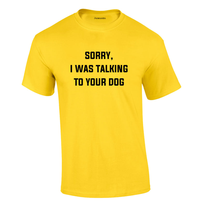 Sorry I Was Talking To Your Dog Tee In Yellow