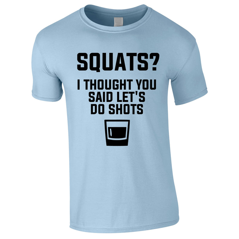 Squats? I Thought You Said Let's Do Shots Tee In Sky
