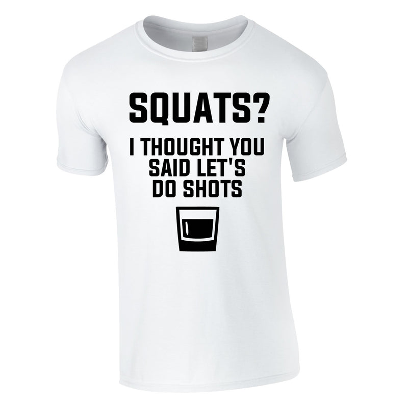 Squats? I Thought You Said Let's Do Shots Tee In White