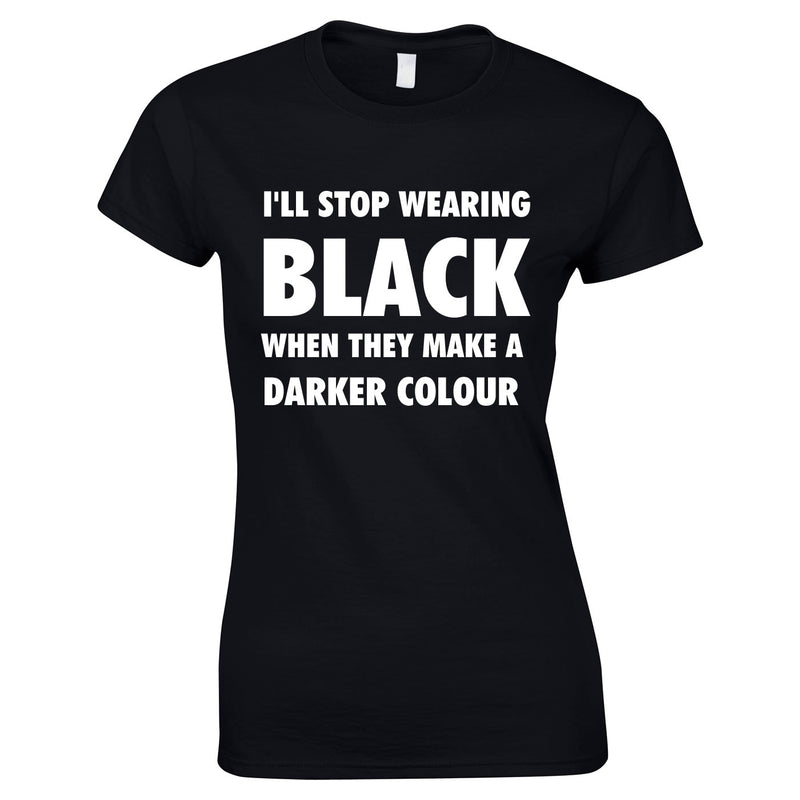 I'll Stop Wearing Black When They Invent A Darker Colour Top In Black