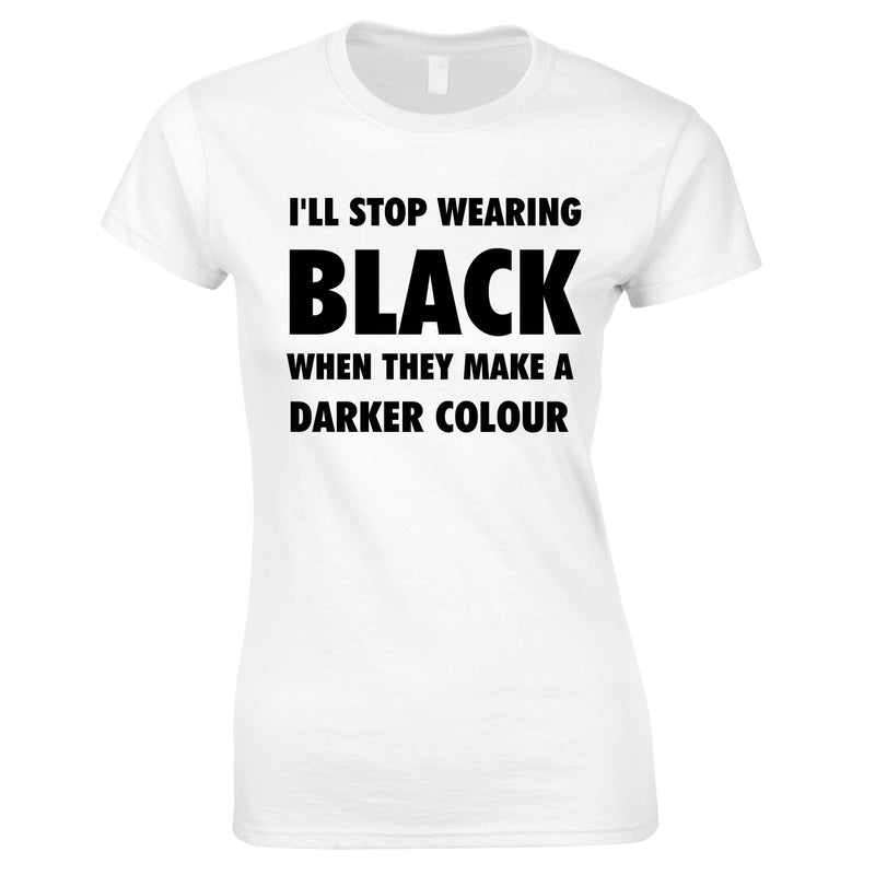 I'll Stop Wearing Black When They Invent A Darker Colour Top In White