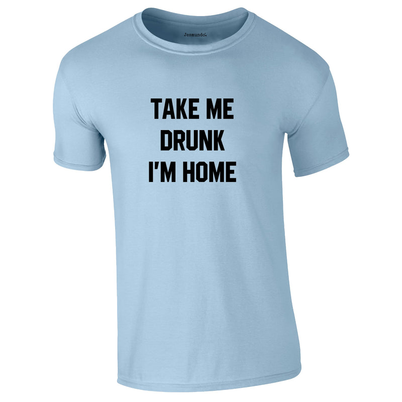 Take Me Drunk I'm Home Tee In Sky