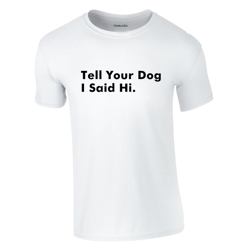 Tell Your Dog I Said Hi Tee In White