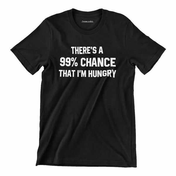 There's A 99% Chance That I'm Hungry Printed T Shirt