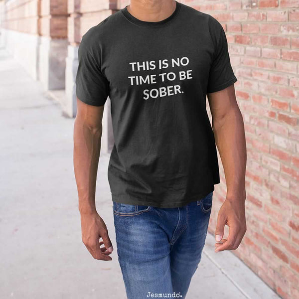 This Is No Time To Be Sober Men's Slogan T Shirt