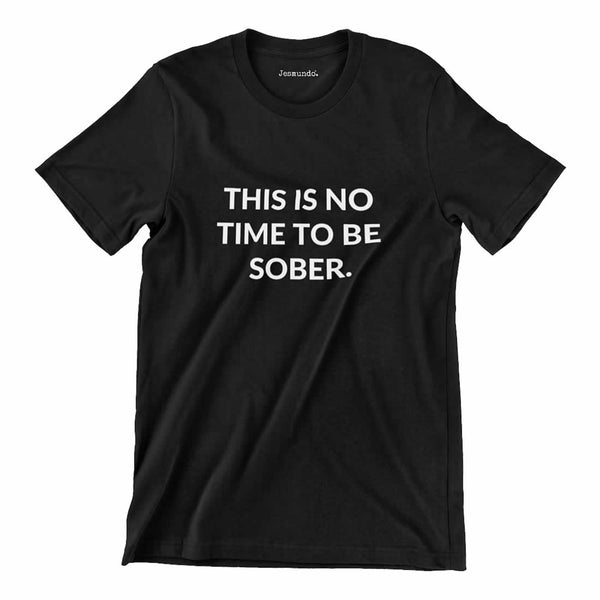 This Is No Time To Be Sober T Shirt