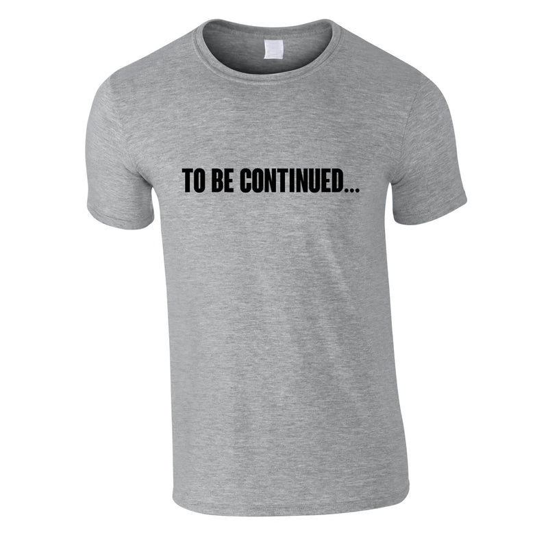 To Be Continued Tee In Grey