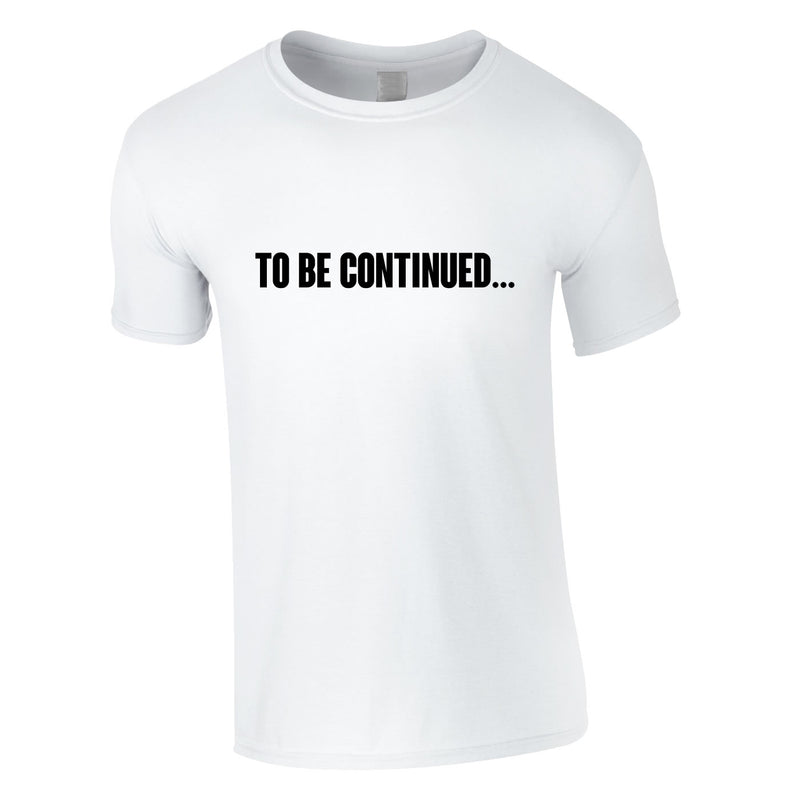 To Be Continued Tee In White