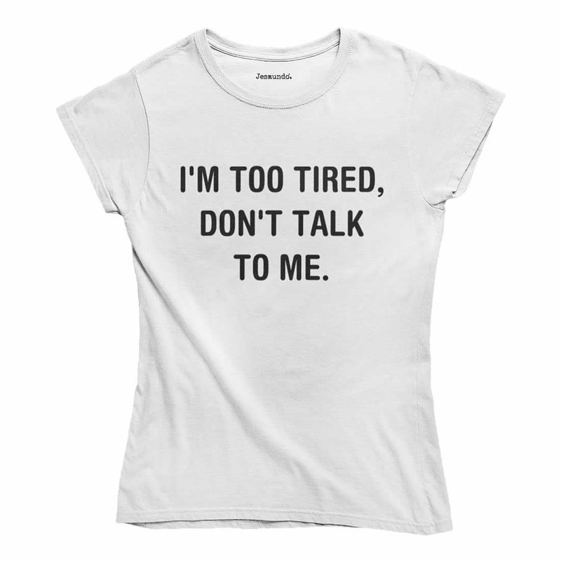 I'm Too Tired Don't Talk To Me T-Shirt